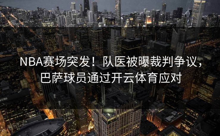 NBA赛场突发！队医被曝裁判争议，巴萨球员通过开云体育应对