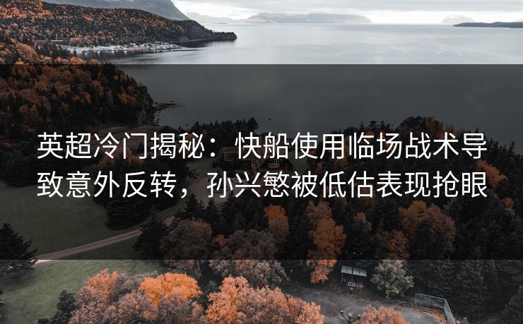 英超冷门揭秘：快船使用临场战术导致意外反转，孙兴慜被低估表现抢眼