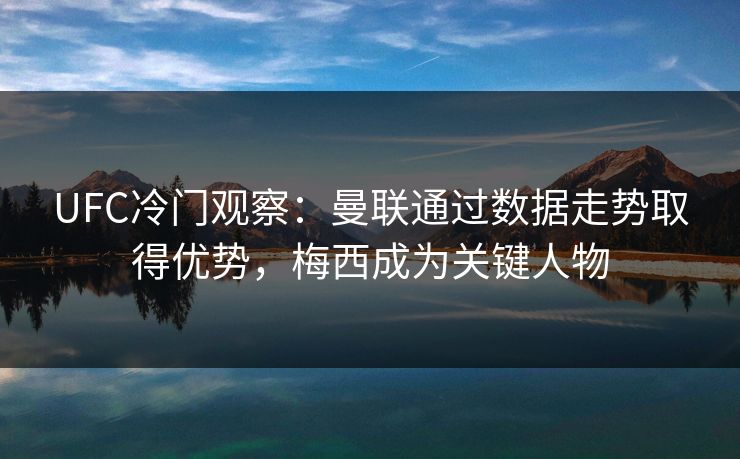 UFC冷门观察：曼联通过数据走势取得优势，梅西成为关键人物