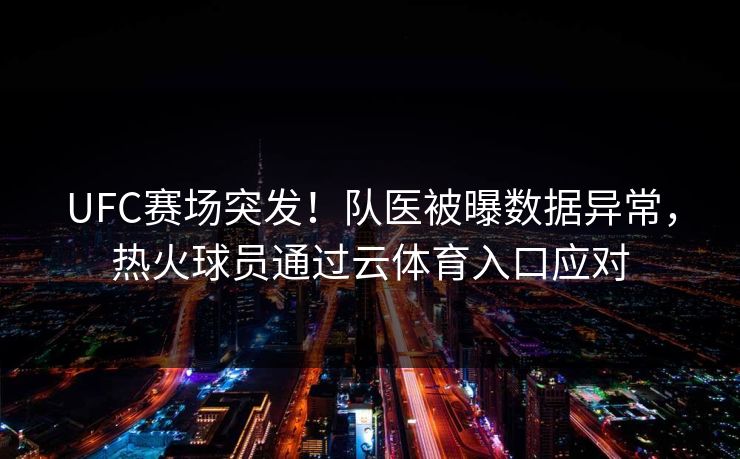 UFC赛场突发!队医被曝数据异常,热火球员通过云体育入口应对 UFC赛场突发!队医被曝数据异常,热火球员通过云体育入口应对