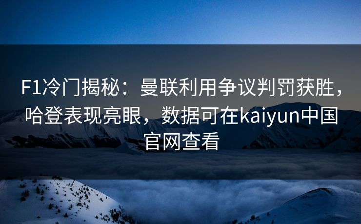 F1冷门揭秘：曼联利用争议判罚获胜，哈登表现亮眼，数据可在kaiyun中国官网查看