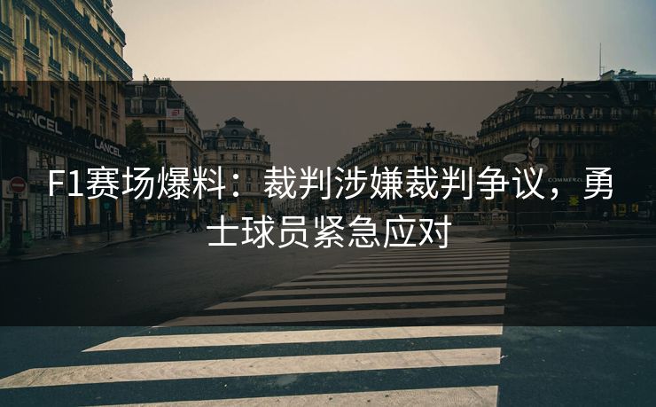 F1赛场爆料：裁判涉嫌裁判争议，勇士球员紧急应对