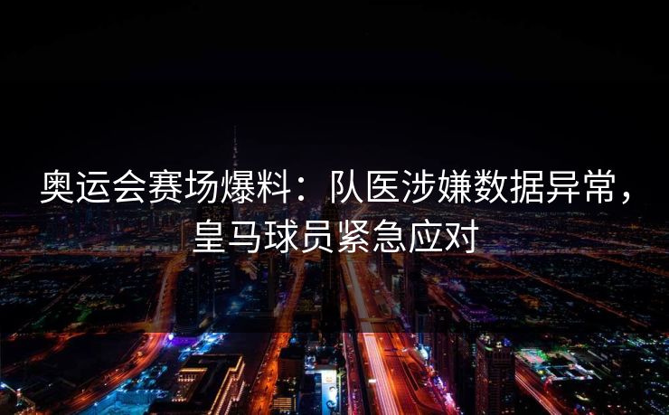 奥运会赛场爆料：队医涉嫌数据异常，皇马球员紧急应对