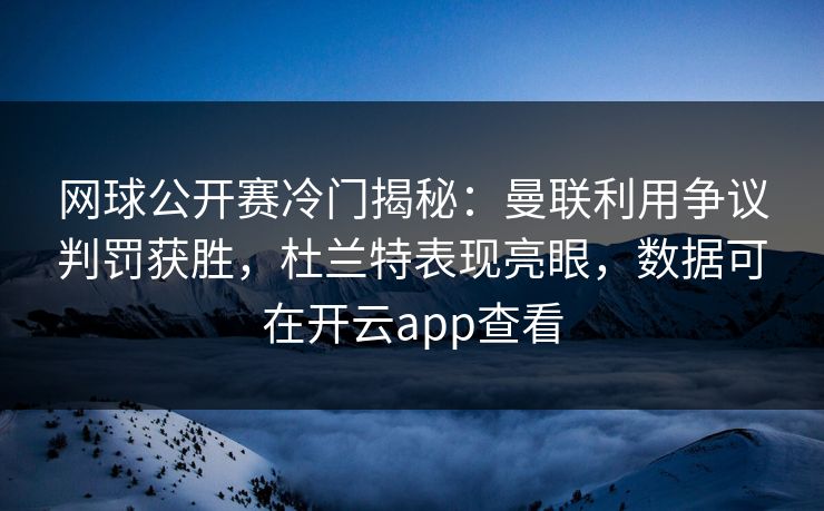 网球公开赛冷门揭秘:曼联利用争议判罚获胜,杜兰特表现亮眼,数据可在开云app查看 网球公开赛冷门揭秘:曼联利用争议判罚获胜,杜兰特表现亮眼,数据可在开云app查看