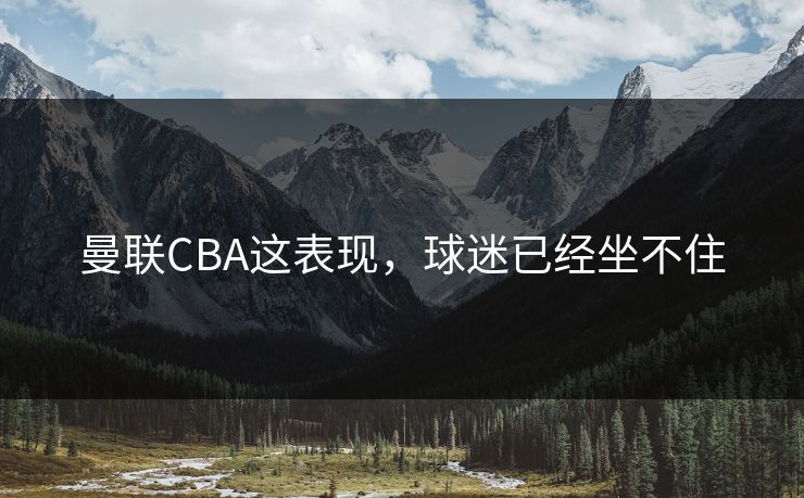 曼联CBA这表现,球迷已经坐不住