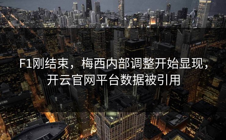 F1刚结束,梅西内部调整开始显现,开云官网平台数据被引用