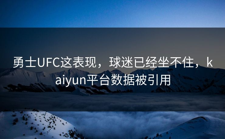 勇士UFC这表现，球迷已经坐不住，kaiyun平台数据被引用
