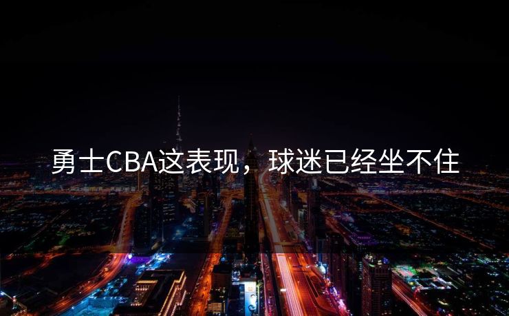 勇士CBA这表现,球迷已经坐不住