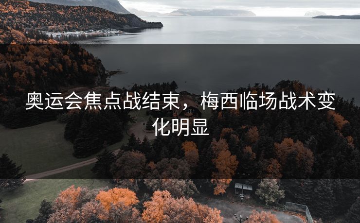 奥运会焦点战结束,梅西临场战术变化明显