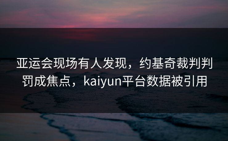 亚运会现场有人发现,约基奇裁判判罚成焦点,kaiyun平台数据被引用 亚运会现场有人发现,约基奇裁判判罚成焦点,kaiyun平台数据被引用